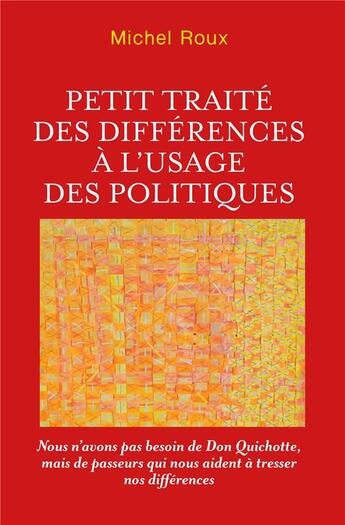 Couverture du livre « Petit traité des différences à l'usage des politiques : nous n'avons pas besoin de Don Quichotte, mais de passeurs qui nous aident à tresser nos différences » de Michel Roux aux éditions Librinova