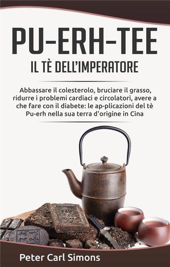 Couverture du livre « Pu-Erh-Tee il tè dell'imperatore ; abbassare il colesterolo, bruciare il grasso, ridurre i problemi cardiaci e circolatori » de Peter Carl Simons aux éditions Books On Demand