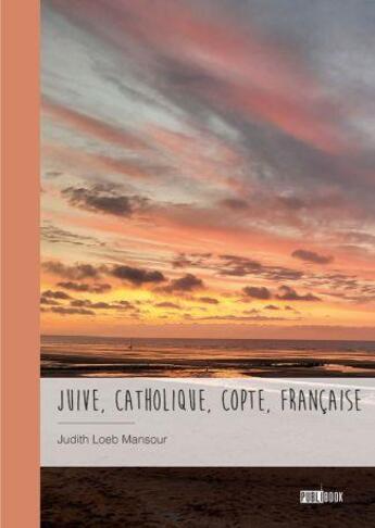 Couverture du livre « Juive, catholique, copte, française » de Judith Loeb Mansour aux éditions Publibook