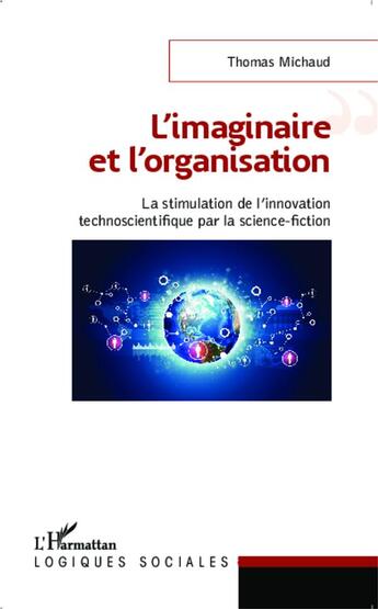 Couverture du livre « L'imaginaire et l'organisation ; la stimulation de l'innovation technoscientifique par la science-fictio » de Thomas Michaud aux éditions L'harmattan