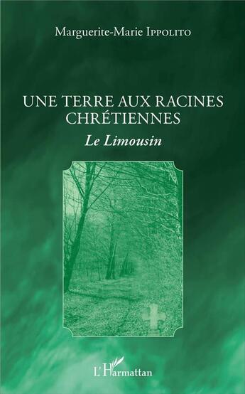 Couverture du livre « Une terre aux racines chrétiennes ; le Limousin » de Marguerite-Marie Ippolito aux éditions L'harmattan