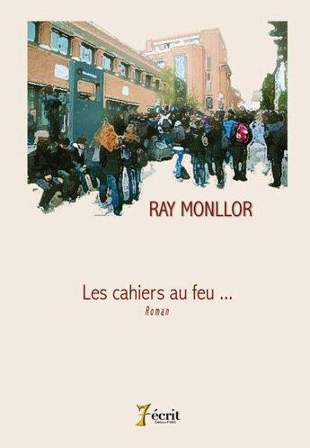 Couverture du livre « Les cahiers au feu... » de Monllor Ray aux éditions 7 Ecrit