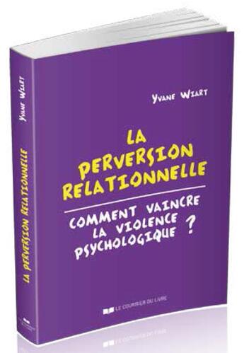 Couverture du livre « La perversion relationnelle ; comment vaincre la violence psychologique? » de Yvane Wiart aux éditions Courrier Du Livre