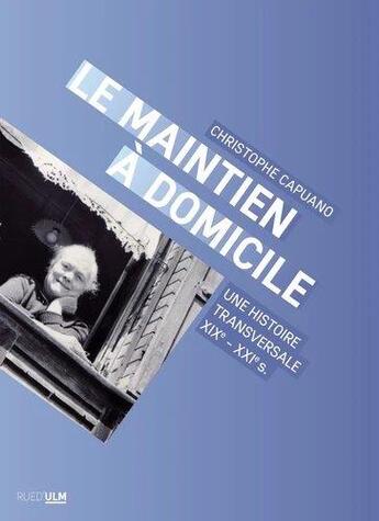 Couverture du livre « Le maintien à domicile : une histoire transversale, XIXe-XXIe s. » de Christophe Capuano aux éditions Rue D'ulm