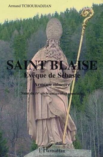 Couverture du livre « Saint-Blaise ; évêque de Sébaste ; Arménie mineure ; saint du IV siècle universel et populaire » de Armand Tchouhadjian aux éditions L'harmattan