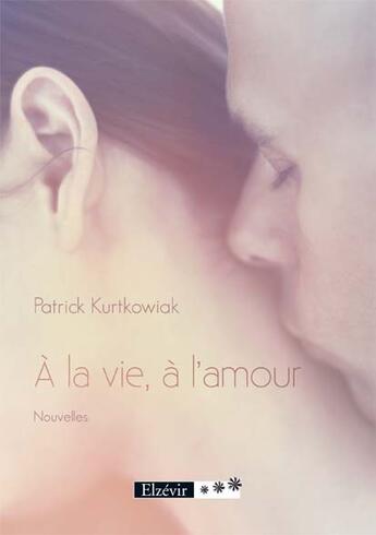 Couverture du livre « À la vie, à l'amour » de Patrick Kurtkowiak aux éditions Elzevir