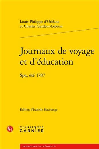 Couverture du livre « Journaux de voyage et d'éducation ; Spa, été 1787 » de Louis Philippe D' Orleans et Charles Gardeur-Lebrun aux éditions Classiques Garnier