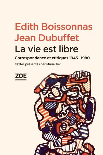 Couverture du livre « La vie est libre ; correspondance et critiques 1945-1980 » de Edith Boissonnas et Jean Dubuffet aux éditions Zoe