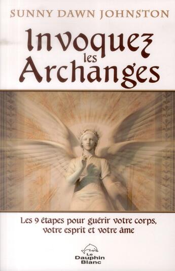 Couverture du livre « Invoquer les Archanges ; les 9 étapes pour guérir votre corps, votre esprit et votre âme » de Sunny Dawn Johnston aux éditions Dauphin Blanc