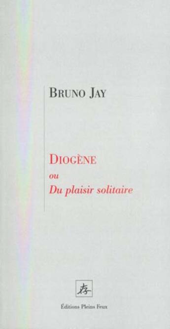 Couverture du livre « Diogene ou du plaisir solitaire » de Jay B aux éditions Pleins Feux