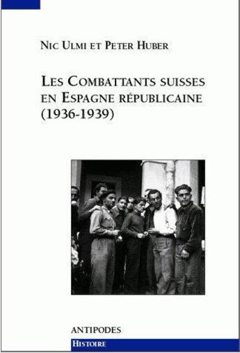 Couverture du livre « Les combattants suisses en Espagne républicaine (1936-1939) » de Peter Huber et Nic Ulmi aux éditions Antipodes Suisse