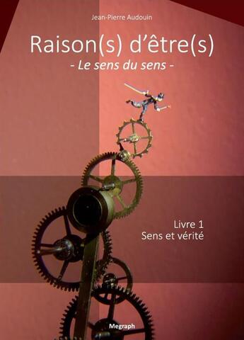 Couverture du livre « Raison(s) d'être(s), le sens du sens t.1 ; sens et vérité » de Jean-Pierre Audouin aux éditions Megraph.net