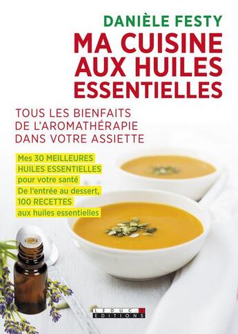 Couverture du livre « Ma cuisine aux huiles essentielles ; tous les bienfaits de l'aromathérapie dans votre assiette ; mes 30 meilleures huiles essentielles pour votre santé ; de l'entrée au dessert, 100 recettes aux huiles essentielles » de Daniele Festy aux éditions Leduc