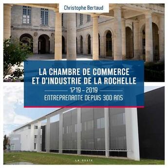 Couverture du livre « La chambre de commerce et d'industrie de La Rochelle ; 1719-2019 ; entreprenante depuis 300 ans » de Christophe Bertaud aux éditions Geste