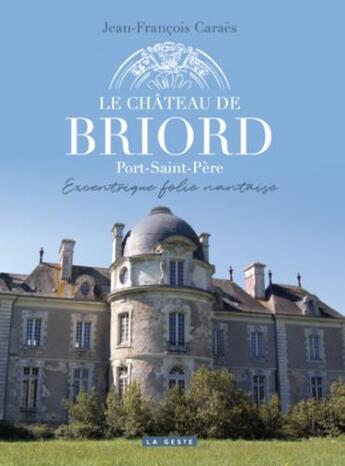 Couverture du livre « Le château de Briord : Port-Saint-Père excentrique folie nantaise » de Jean-Francois Caraes aux éditions Geste