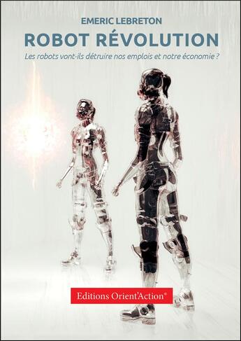 Couverture du livre « Robot Révolution : les robots vont-ils détruire nos emplois et notre économie ? » de Emeric Lebreton aux éditions Orient'action