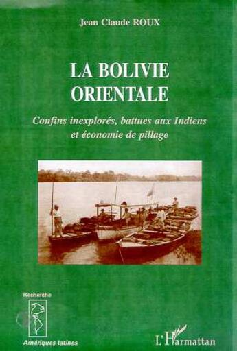 Couverture du livre « LA BOLIVIE ORIENTALE : Confins inexplorés, battue aux Indiens et économie de pillage » de Jean-Claude Roux aux éditions Editions L'harmattan