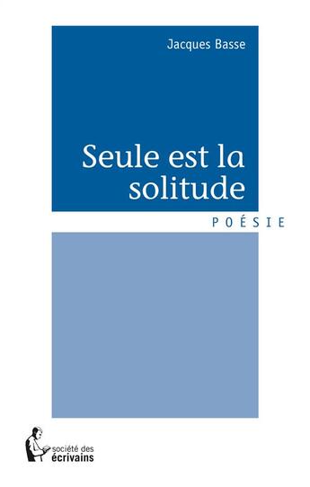 Couverture du livre « Seule est la solitude » de Jacques Basse aux éditions Societe Des Ecrivains