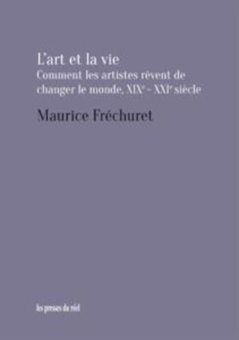 Couverture du livre « L'art et la vie ; comment les artistes rêvent de changer le monde, XIXe-XXIe siècle » de Maurice Frechuret aux éditions Les Presses Du Reel