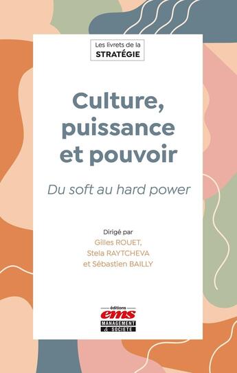 Couverture du livre « Culture, puissance et pouvoir : Du soft au hard power » de Sebastien Bailly et Gilles Rouet et Collectif et Stela Raytcheva aux éditions Ems