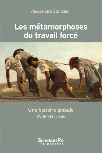 Couverture du livre « Les métamorphoses du travail forcé ; une histoire globale XVIII-XIX siècle » de Alessandro Stanziani aux éditions Presses De Sciences Po