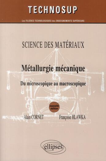 Couverture du livre « Métallurgie mecanique du microscopique au macroscopique ; science des materiaux niveau B & C 2eme edition » de Alain Cornet et Francoise Hlawka aux éditions Ellipses