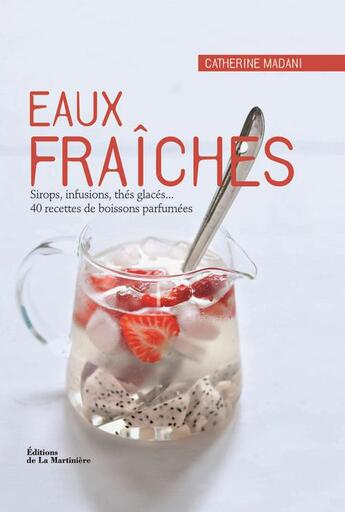 Couverture du livre « Eaux fraîches ; sirops, infusions, thés glacés... 40 recettes de boissons parfumées » de Catherine Madani aux éditions La Martiniere Saveurs