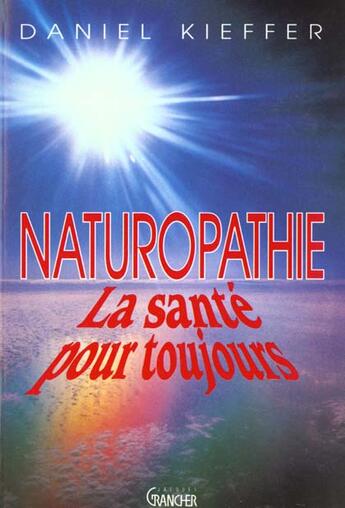 Couverture du livre « Naturopathie ; la santé pour toujours » de Daniel Kieffer aux éditions Grancher