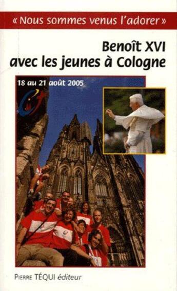 Couverture du livre « Benoît XVI avec les jeunes à la Cologne ; 18 au 21 août 2005 » de Benoit Xvi aux éditions Tequi