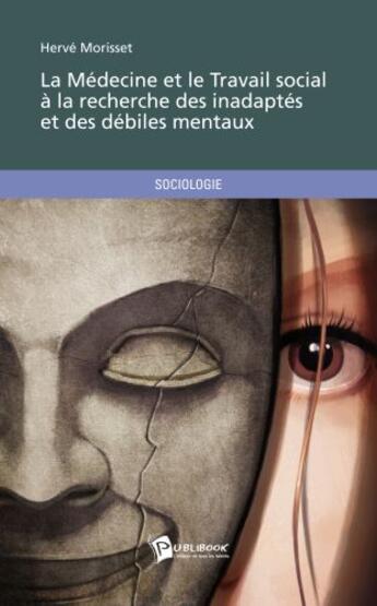 Couverture du livre « La médecine et le travail social à la recherche des inadaptés et des débiles mentaux » de Herve Morisset aux éditions Publibook