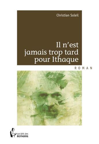 Couverture du livre « Il n'est jamais trop tard pour Ithaque » de Christian Soleil aux éditions Societe Des Ecrivains