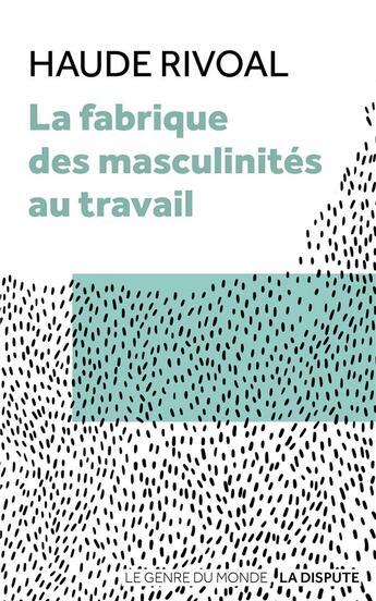 Couverture du livre « La fabrique des masculinités au travail » de Haude Rivoal aux éditions Dispute