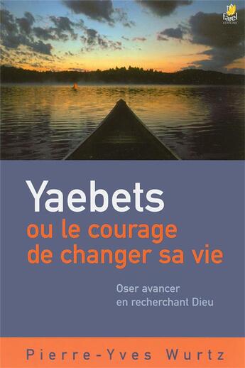 Couverture du livre « Yaebets ou la courage de changer sa vie ; oser avancer en recherchant Dieu » de Pierre-Yves Wurtz aux éditions Farel