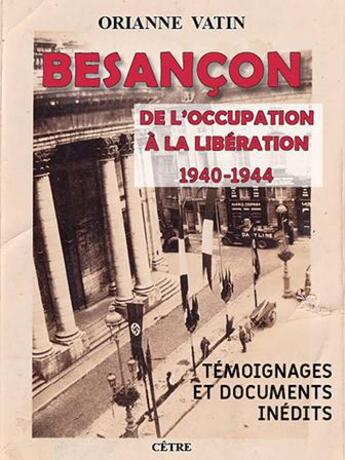 Couverture du livre « Besancon de l'Occupation à la Libération 1940-1944 : temoignages et documents inédits » de Orianne Vatin aux éditions Cetre