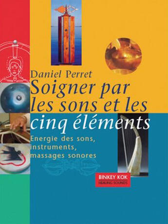 Couverture du livre « Soigner par les sons et les cinq éléments ; énergie des sons, instruments, massages sonores » de Daniel Perret aux éditions Binkey Kok