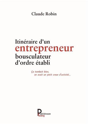 Couverture du livre « Itinéraire d'un entrepreneur bousculateur d'ordre établi » de Robin Claude aux éditions Publishroom