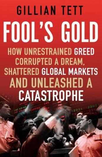 Couverture du livre « Fool's Gold ; How Unrestrained Greed Corrupted a Dream, Shattered Global Markets ... » de Gillian Tett aux éditions Little Brown