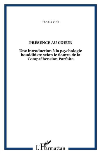 Couverture du livre « Présence au coeur ; une introduction à la psychologie bouddhiste selon le soutra de la compréhension parfaite » de Tho Ha Vinh aux éditions L'harmattan