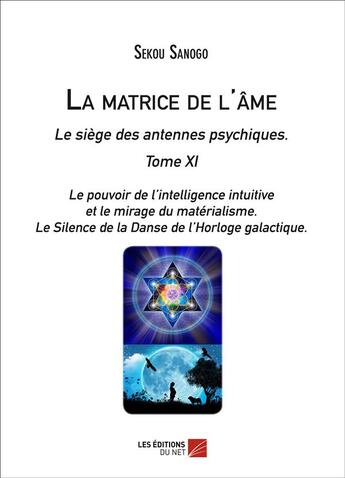 Couverture du livre « La matrice de l'âme ; le siège des antennes psychiques t.11 ; le pouvoir de l'intelligence intuitive et le mirage du matérialisme ; le silence de la danse de l'horloge galactique » de Sekou Sanogo aux éditions Editions Du Net