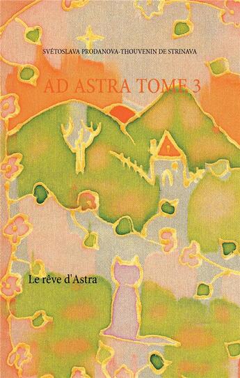 Couverture du livre « Ad Astra t.3 ; le rêve d'Astra » de Svetoslava Prodanova-Thouvenin De Strinava aux éditions Books On Demand