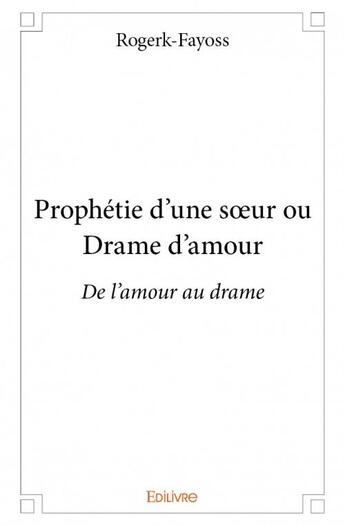 Couverture du livre « Prophétie d'une soeur ou drame d'amour » de Rogerk-Fayoss aux éditions Edilivre