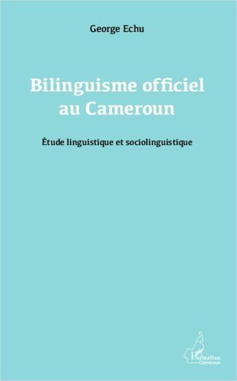 Couverture du livre « Bilinguisme officiel au Cameroun ; étude linguistique et sociolinguistique » de George Echu aux éditions L'harmattan