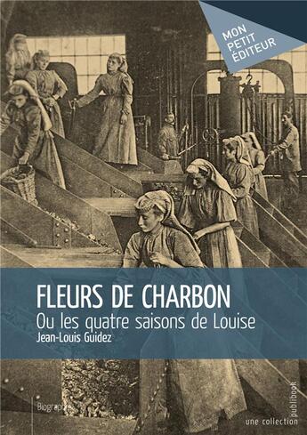 Couverture du livre « Fleurs de charbon ; ou les quatre saisons de Louise » de Jean-Louis Guidez aux éditions Mon Petit Editeur