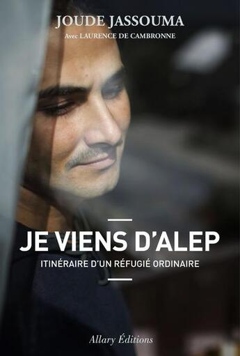 Couverture du livre « Je viens d'Alep ; itinéraire d'un réfugié ordinaire » de Joude Jassouma et Laurence De Cambronne aux éditions Allary