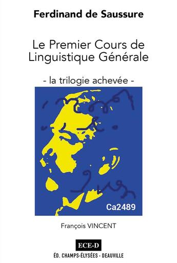 Couverture du livre « Ferdinand de Saussure : le premier cours de linguistique générale : la trilogie achevée » de Francois Vincent aux éditions Ece-d