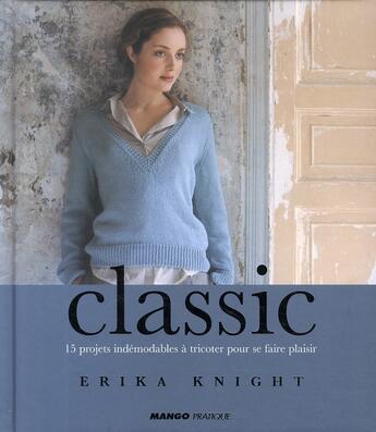 Couverture du livre « Classic ; 15 projets indémodables à tricoter pour se faire plaisir » de Erika Knight aux éditions Mango