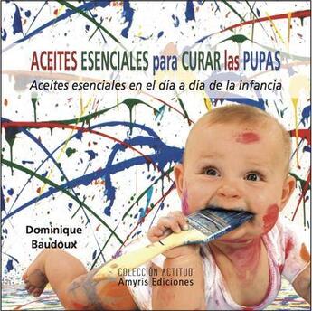 Couverture du livre « Aceites esenciales para curar las pupas ; aceites esenciales en el día a día de la infancia » de Dominique Baudoux aux éditions Amyris