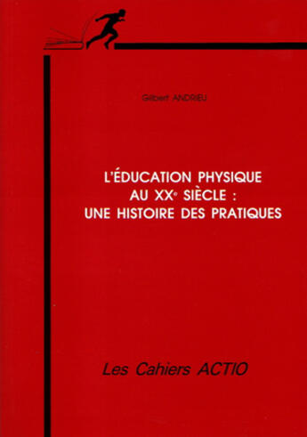 Couverture du livre « L'éducation physique au XX siècle ; une histoire des pratiques » de Gilbert Andrieu aux éditions Actio