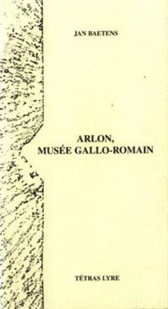 Couverture du livre « Arlon, musée gallo-romain » de Jan Baetens aux éditions Tetras Lyre