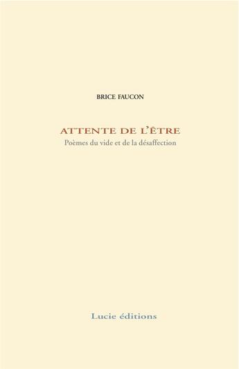 Couverture du livre « Attente de l'être ; poèmes du vide et de la désaffection » de Brice Faucon aux éditions Lucie